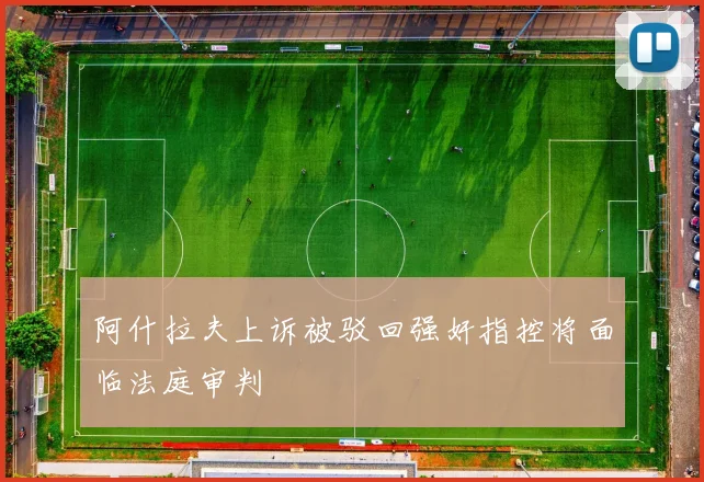 阿什拉夫上诉被驳回强奸指控将面临法庭审判