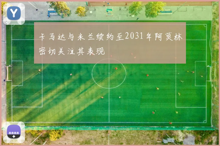 卡马达与米兰续约至2031年阿莫林密切关注其表现