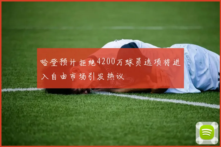 哈登预计拒绝4200万球员选项将进入自由市场引发热议