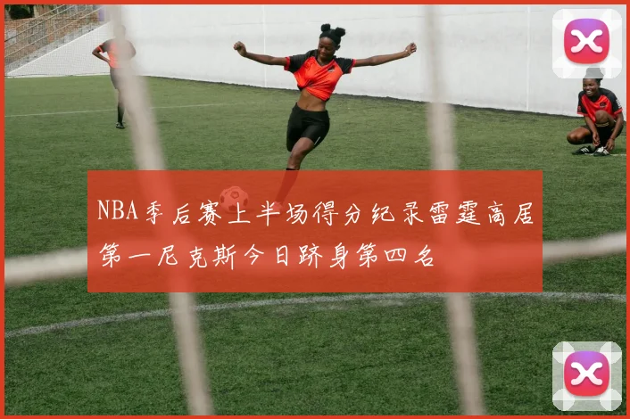 NBA季后赛上半场得分纪录雷霆高居第一尼克斯今日跻身第四名