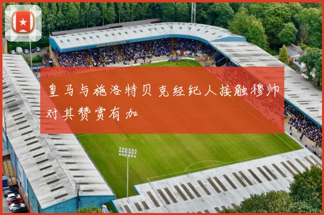 皇马与施洛特贝克经纪人接触穆帅对其赞赏有加
