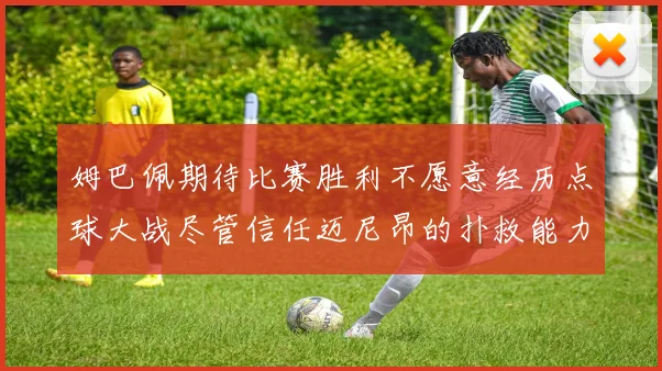 姆巴佩期待比赛胜利不愿意经历点球大战尽管信任迈尼昂的扑救能力