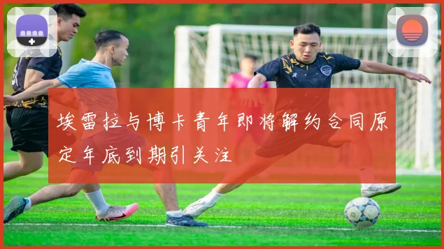 埃雷拉与博卡青年即将解约合同原定年底到期引关注