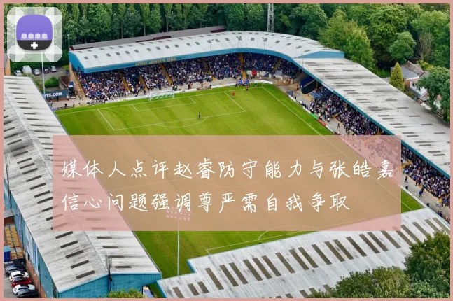 媒体人点评赵睿防守能力与张皓嘉信心问题强调尊严需自我争取