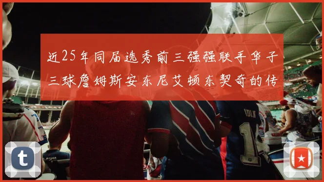 近25年同届选秀前三强强联手华子三球詹姆斯安东尼艾顿东契奇的传奇故事