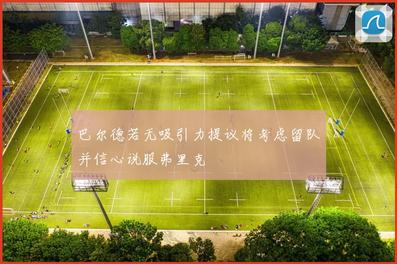 巴尔德若无吸引力提议将考虑留队并信心说服弗里克